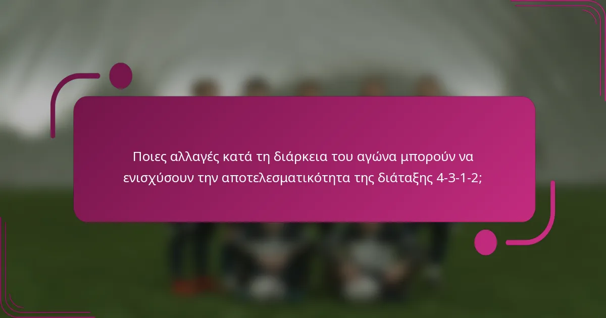 Ποιες αλλαγές κατά τη διάρκεια του αγώνα μπορούν να ενισχύσουν την αποτελεσματικότητα της διάταξης 4-3-1-2;