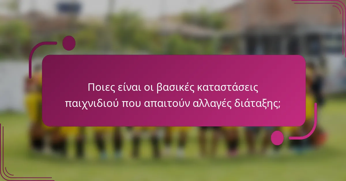 Ποιες είναι οι βασικές καταστάσεις παιχνιδιού που απαιτούν αλλαγές διάταξης;