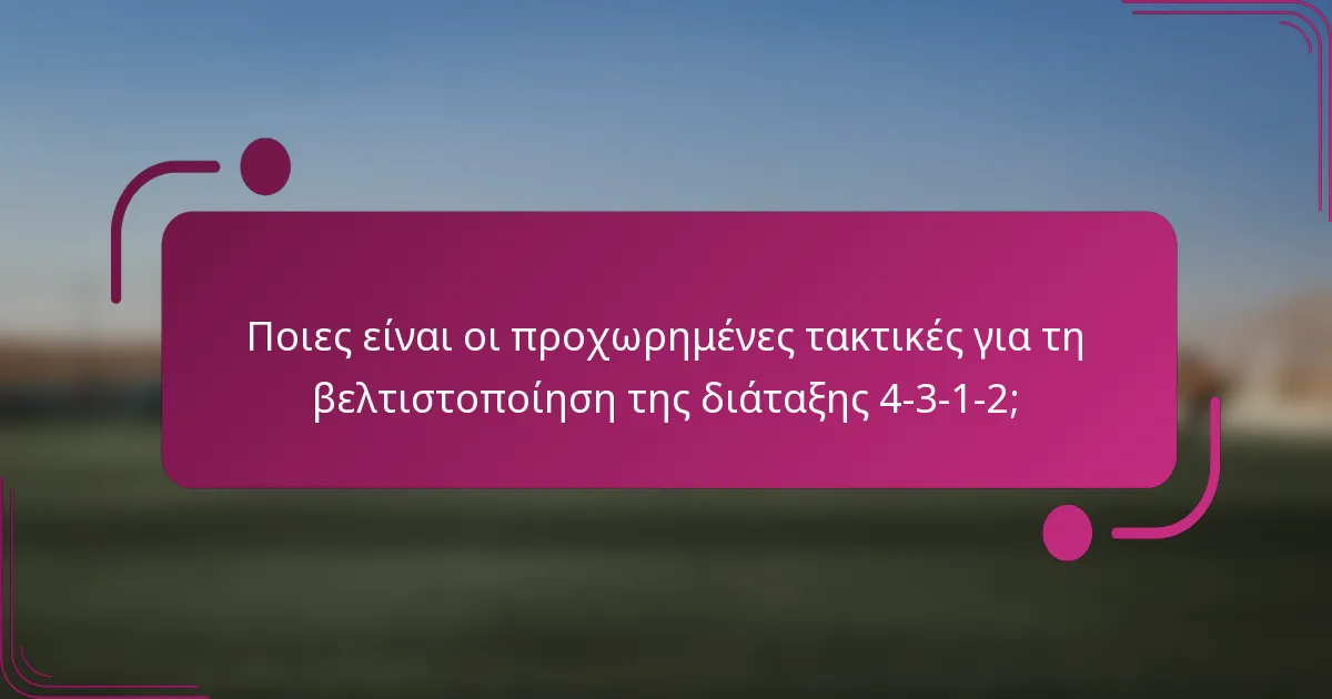 Ποιες είναι οι προχωρημένες τακτικές για τη βελτιστοποίηση της διάταξης 4-3-1-2;
