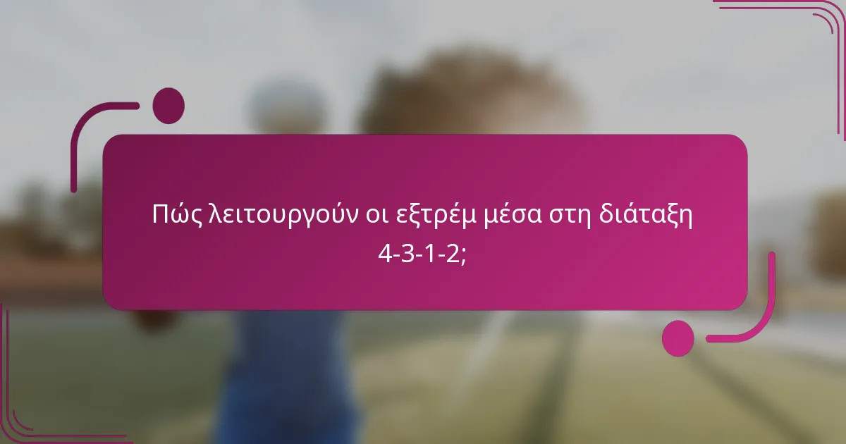 Πώς λειτουργούν οι εξτρέμ μέσα στη διάταξη 4-3-1-2;