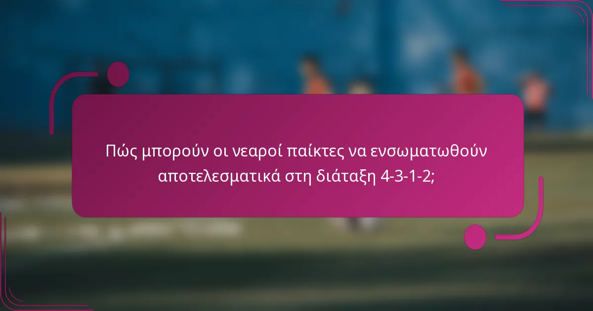 Πώς μπορούν οι νεαροί παίκτες να ενσωματωθούν αποτελεσματικά στη διάταξη 4-3-1-2;