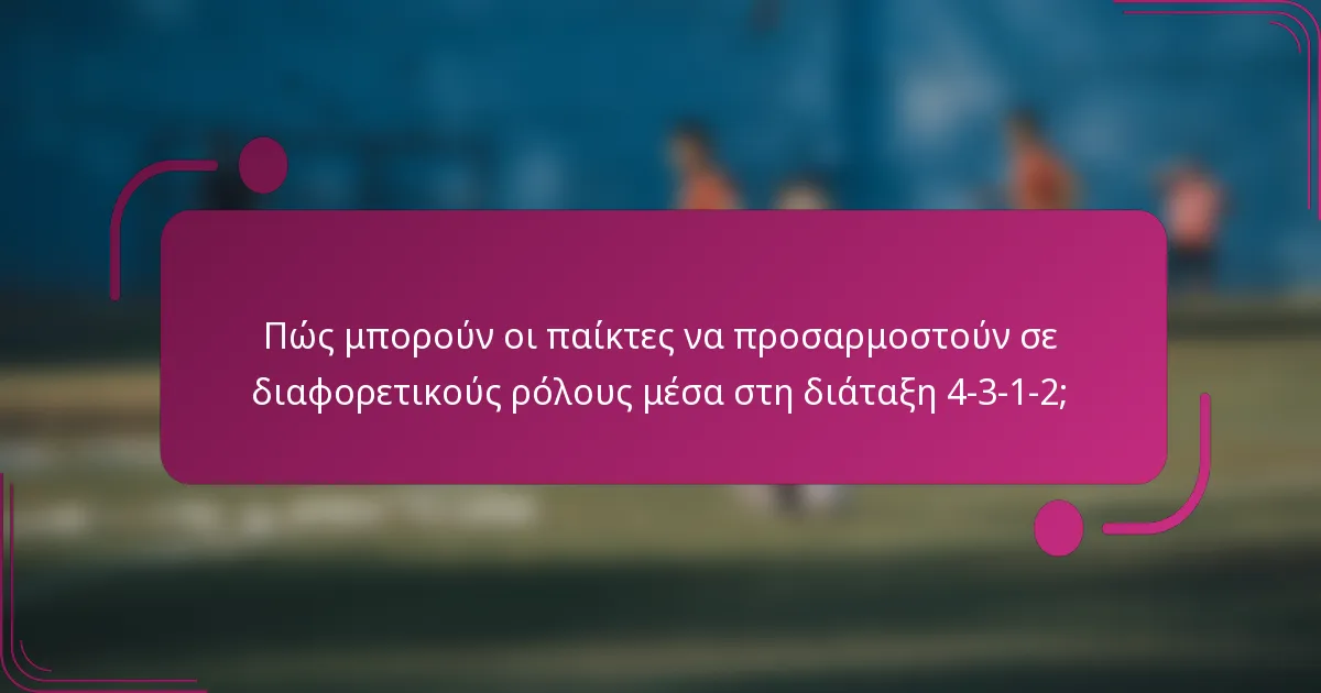 Πώς μπορούν οι παίκτες να προσαρμοστούν σε διαφορετικούς ρόλους μέσα στη διάταξη 4-3-1-2;
